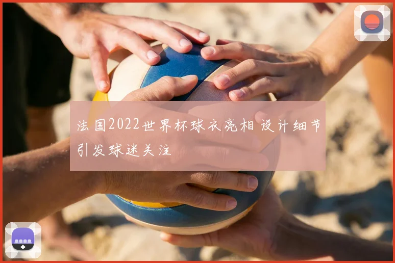 法国2022世界杯球衣亮相 设计细节引发球迷关注