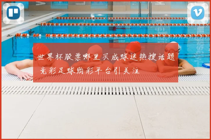 世界杯股票哪里买成球迷热搜话题 竞彩足球购彩平台引关注