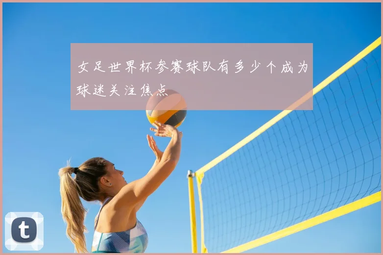 女足世界杯参赛球队有多少个成为球迷关注焦点