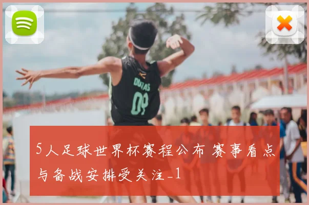 5人足球世界杯赛程公布 赛事看点与备战安排受关注_1