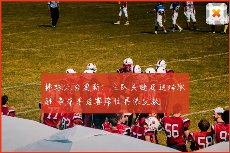 棒球比分更新:主队关键局逆转取胜 争夺季后赛席位再添变数