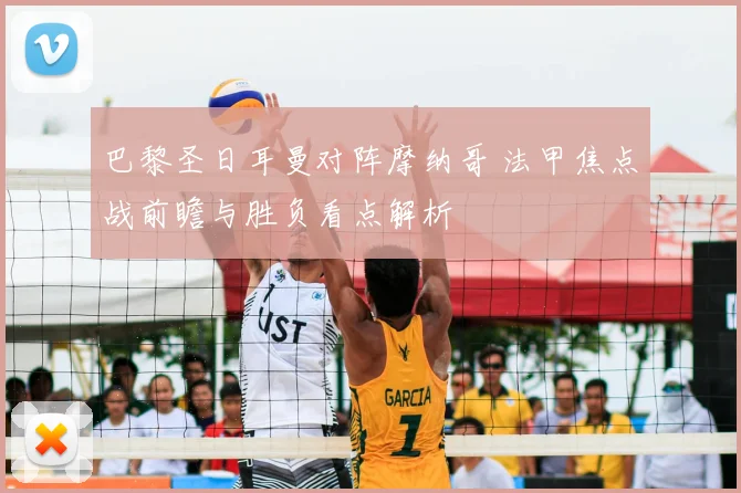 巴黎圣日耳曼对阵摩纳哥 法甲焦点战前瞻与胜负看点解析