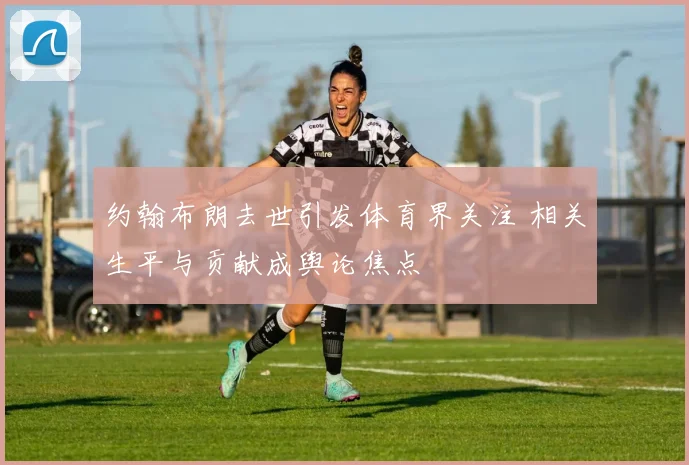 约翰布朗去世引发体育界关注 相关生平与贡献成舆论焦点
