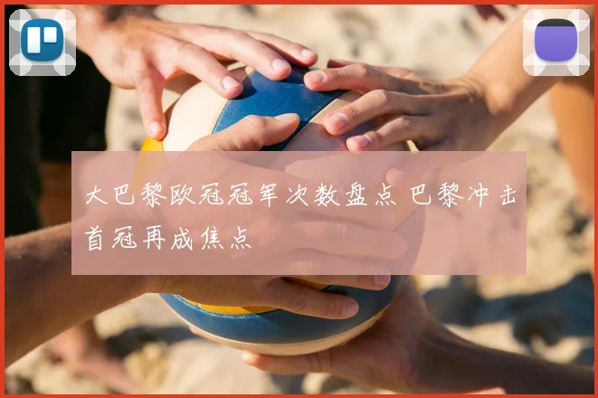 大巴黎欧冠冠军次数盘点 巴黎冲击首冠再成焦点