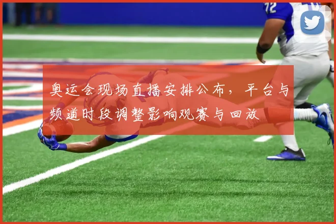 奥运会现场直播安排公布，平台与频道时段调整影响观赛与回放