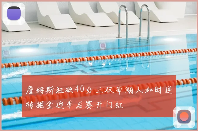 詹姆斯狂砍40分三双率湖人加时逆转掘金迎季后赛开门红