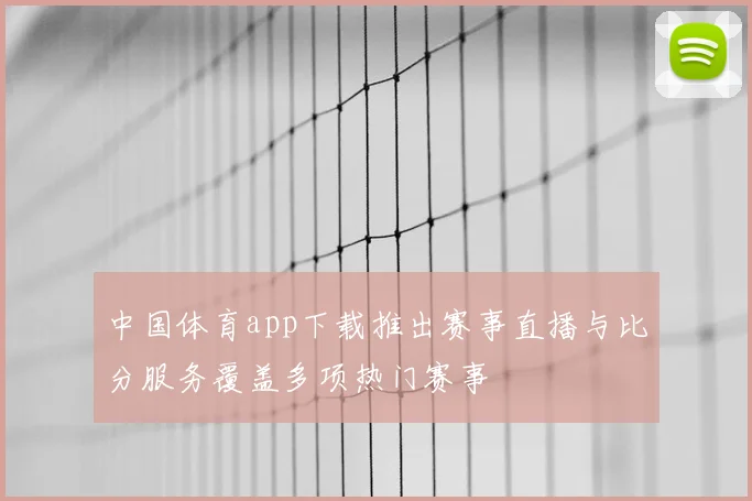 中国体育app下载推出赛事直播与比分服务覆盖多项热门赛事