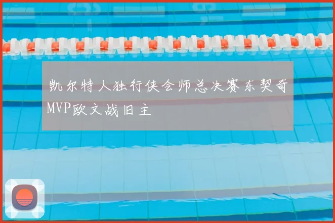 凯尔特人独行侠会师总决赛东契奇MVP欧文战旧主