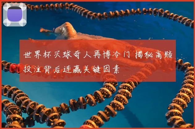 世界杯买球奇人再博冷门 揭秘高赔投注背后连赢关键因素