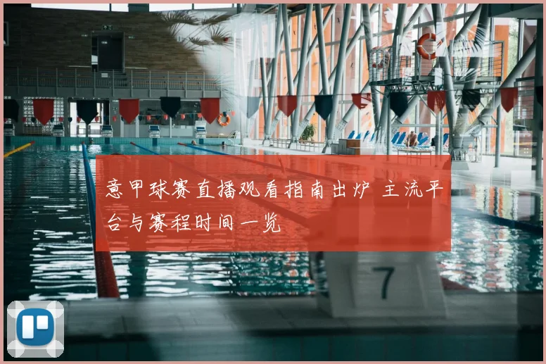 意甲球赛直播观看指南出炉 主流平台与赛程时间一览