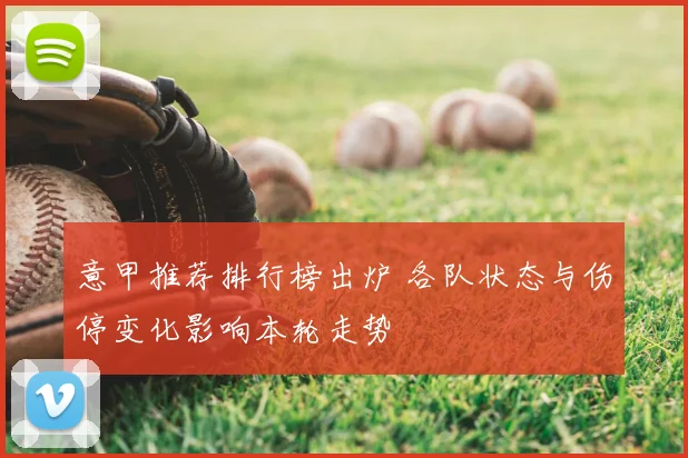 意甲推荐排行榜出炉 各队状态与伤停变化影响本轮走势