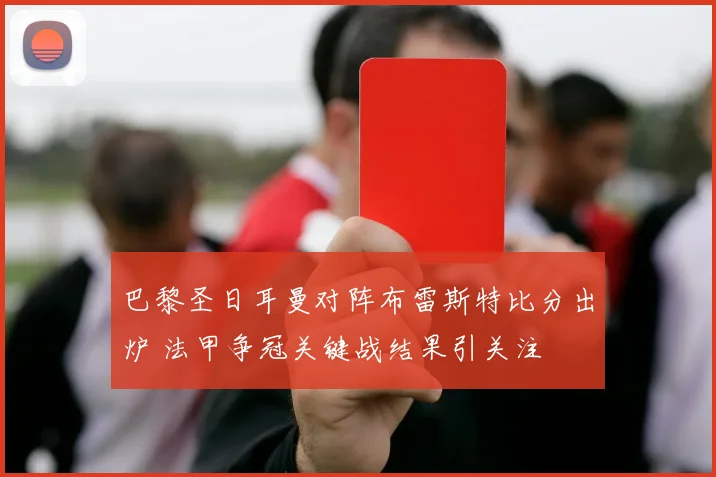 巴黎圣日耳曼对阵布雷斯特比分出炉 法甲争冠关键战结果引关注