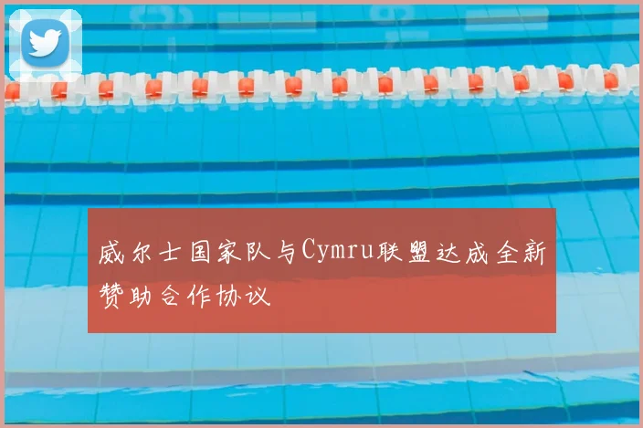 威尔士国家队与Cymru联盟达成全新赞助合作协议