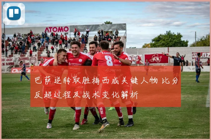 巴萨逆转取胜梅西成关键人物 比分反超过程及战术变化解析
