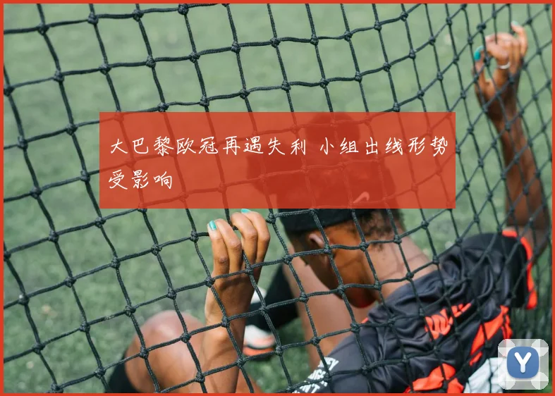 大巴黎欧冠再遇失利 小组出线形势受影响