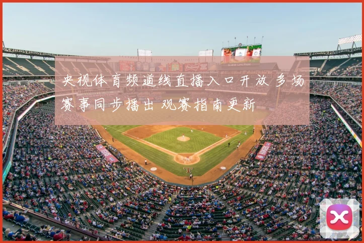 央视体育频道线直播入口开放 多场赛事同步播出 观赛指南更新