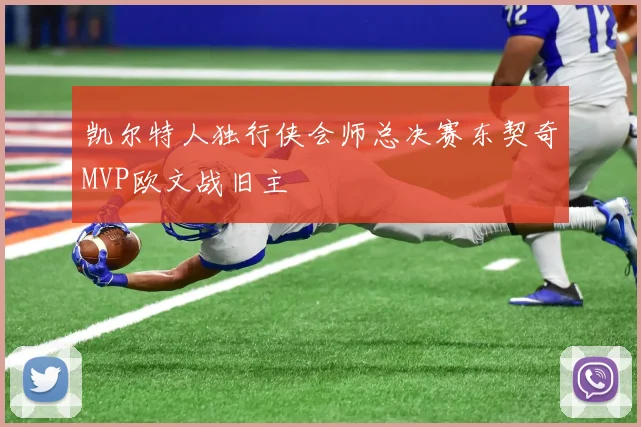 凯尔特人独行侠会师总决赛东契奇MVP欧文战旧主