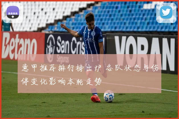 意甲推荐排行榜出炉 各队状态与伤停变化影响本轮走势