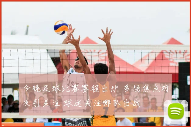 今晚足球比赛赛程出炉 多场焦点对决引关注 球迷关注哪队出战