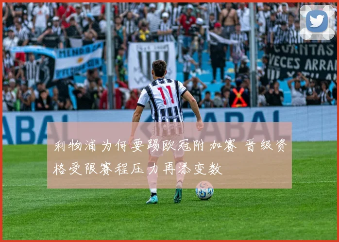 利物浦为何要踢欧冠附加赛 晋级资格受限赛程压力再添变数