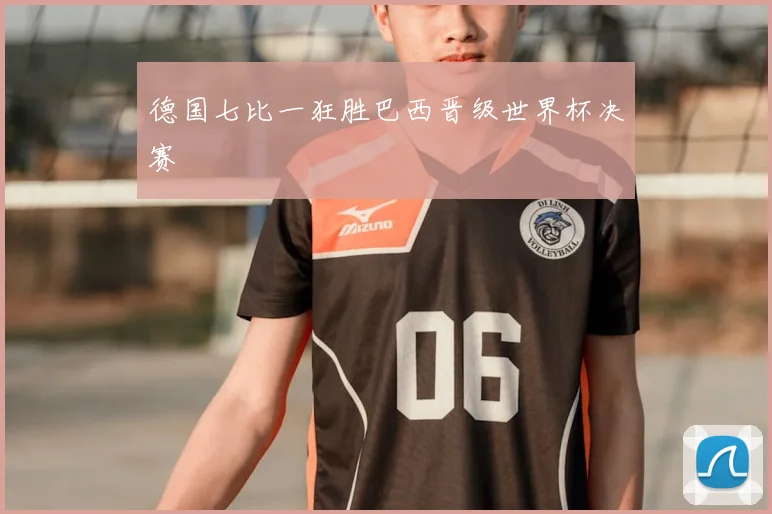 德国七比一狂胜巴西晋级世界杯决赛