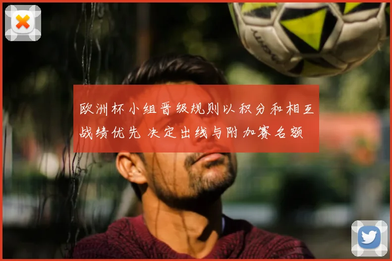 欧洲杯小组晋级规则以积分和相互战绩优先 决定出线与附加赛名额