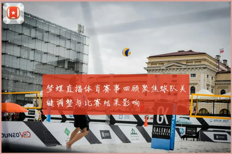 梦蝶直播体育赛事回顾聚焦球队关键调整与比赛结果影响
