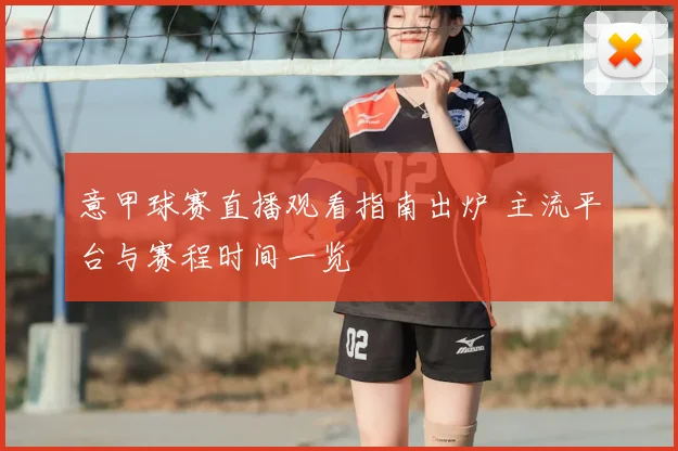 意甲球赛直播观看指南出炉 主流平台与赛程时间一览