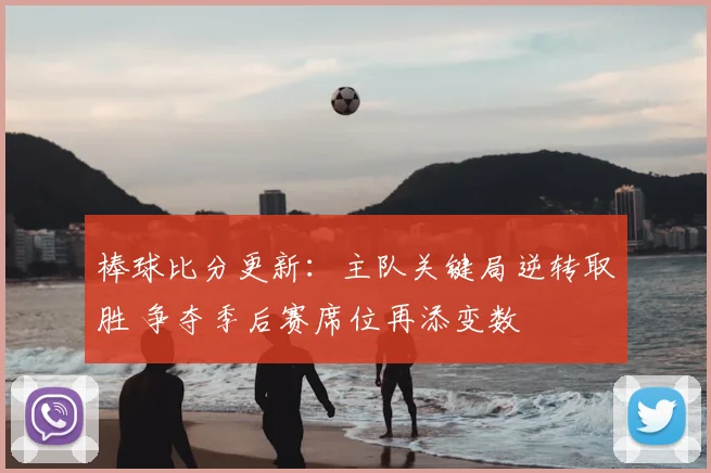 棒球比分更新：主队关键局逆转取胜 争夺季后赛席位再添变数