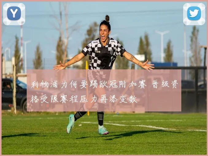 利物浦为何要踢欧冠附加赛 晋级资格受限赛程压力再添变数